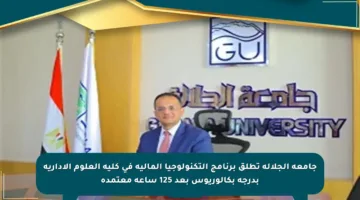 جامعة الجلالة تطلق برنامج التكنولوجيا المالية في كلية العلوم الإدارية بدرجة بكالوريوس بعد 125 ساعة معتمدة